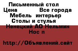 Письменный стол ! › Цена ­ 3 000 - Все города Мебель, интерьер » Столы и стулья   . Ненецкий АО,Нельмин Нос п.